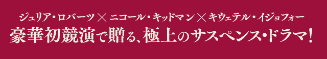 ジュリア・ロバーツ×ニコール・キッドマン×キウェテル・イジョフォー 豪華初競演で贈る、極上のサスペンス・ドラマ！