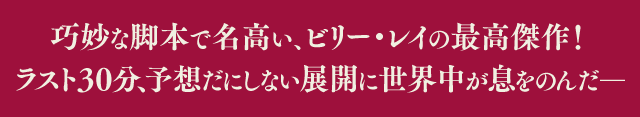 巧妙な脚本で名高い、ビリー・レイの最高傑作！ラスト30分、予想だにしない展開に世界中が息をのんだ―