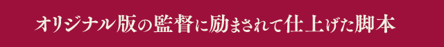 オリジナル版の監督に励まされて仕上げた脚本