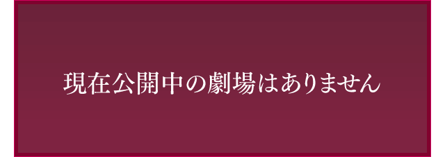 現在公開中の劇場はありません