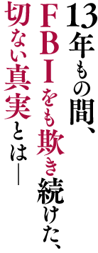 13年もの間、FBIをも欺き続けた、切ない真実とは―